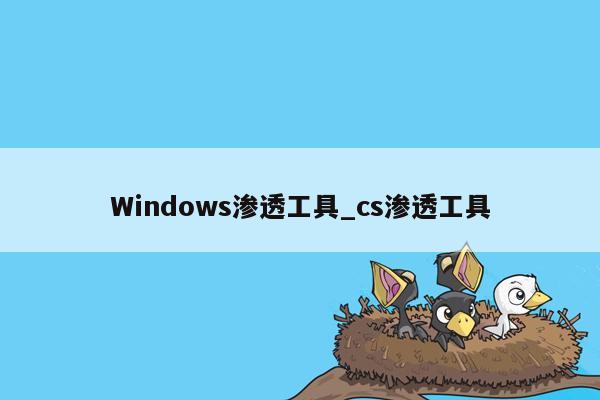 Windows渗透工具_cs渗透工具