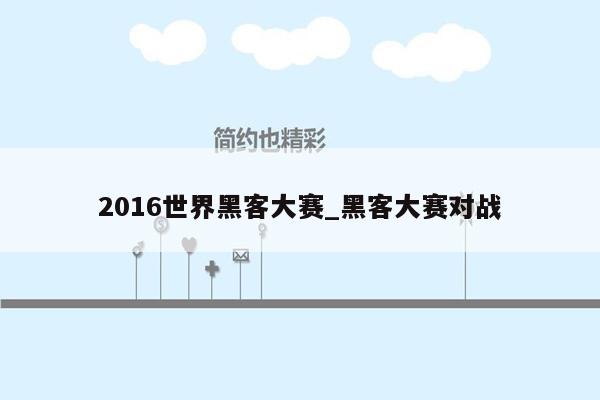 2016世界黑客大赛_黑客大赛对战