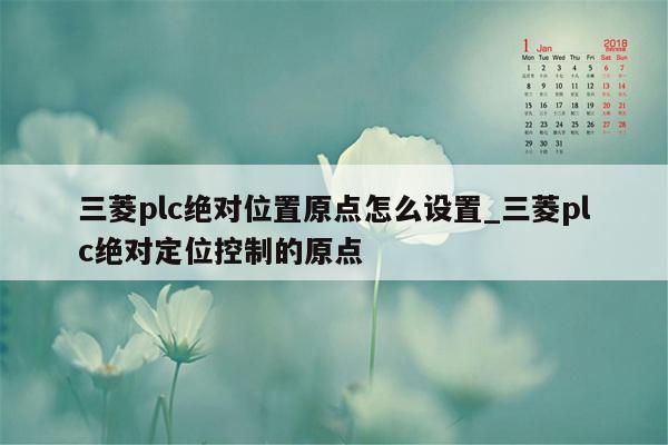 三菱plc绝对位置原点怎么设置_三菱plc绝对定位控制的原点