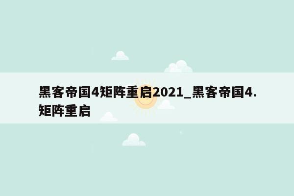 黑客帝国4矩阵重启2021_黑客帝国4.矩阵重启