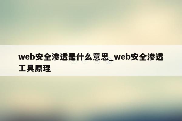 web安全渗透是什么意思_web安全渗透工具原理