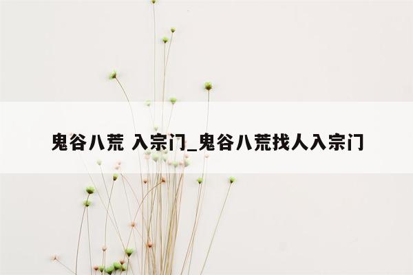 鬼谷八荒 入宗门_鬼谷八荒找人入宗门