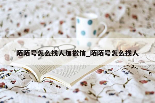 陌陌号怎么找人加微信_陌陌号怎么找人