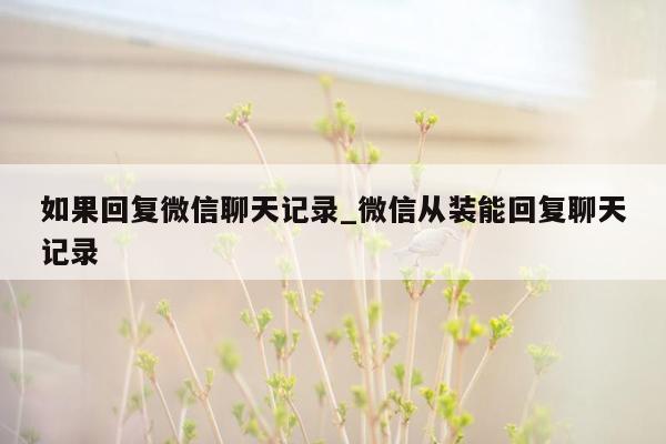 如果回复微信聊天记录_微信从装能回复聊天记录