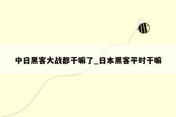 中日黑客大战都干嘛了_日本黑客平时干嘛