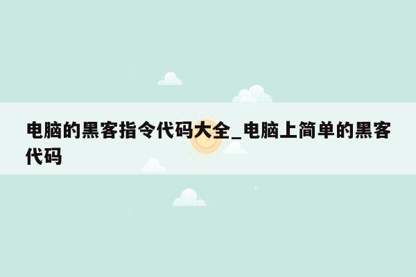 电脑的黑客指令代码大全_电脑上简单的黑客代码