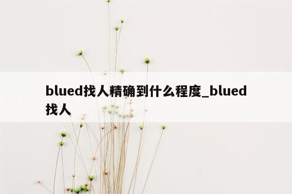 blued找人精确到什么程度_blued找人