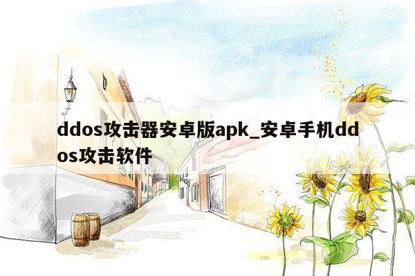 ddos攻击器安卓版apk_安卓手机ddos攻击软件