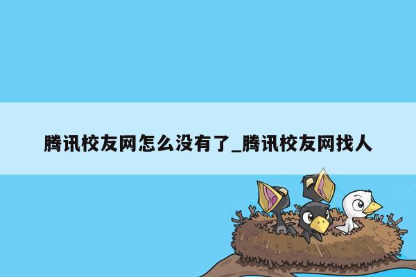 腾讯校友网怎么没有了_腾讯校友网找人