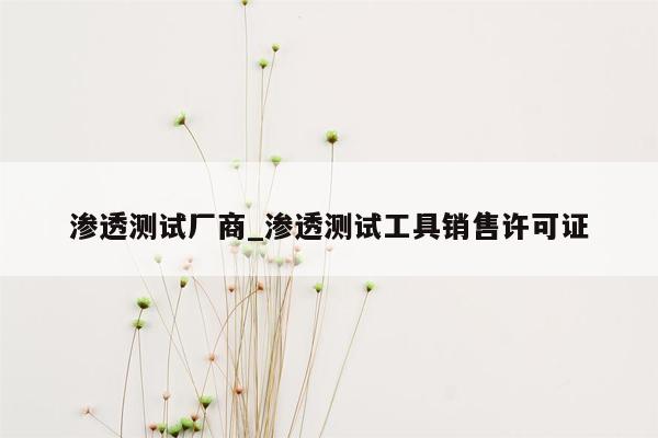 渗透测试厂商_渗透测试工具销售许可证