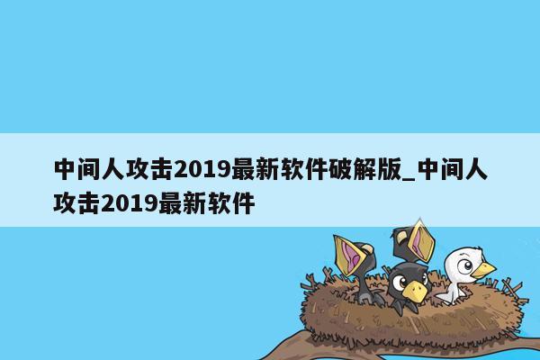 中间人攻击2019最新软件破解版_中间人攻击2019最新软件