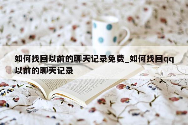 如何找回以前的聊天记录免费_如何找回qq以前的聊天记录