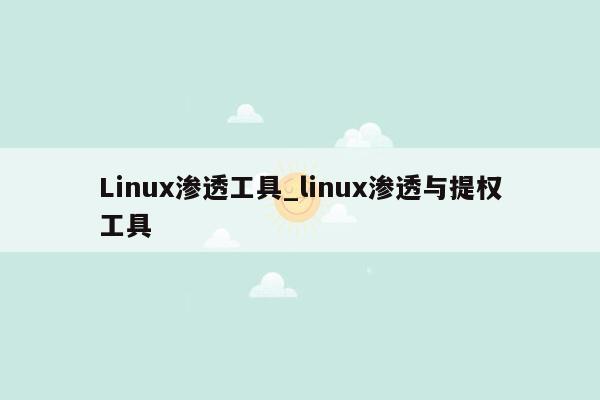 Linux渗透工具_linux渗透与提权工具