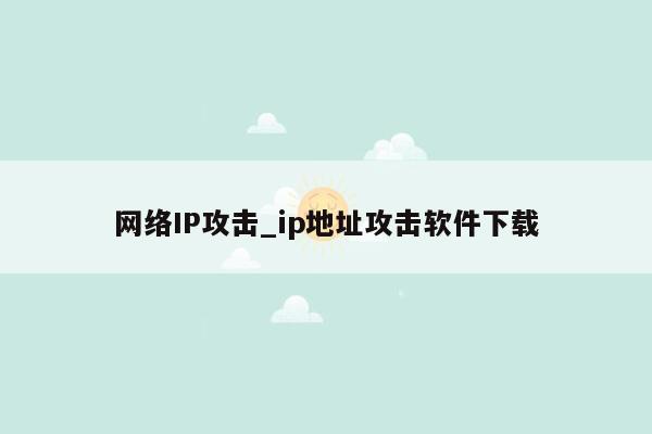 网络IP攻击_ip地址攻击软件下载