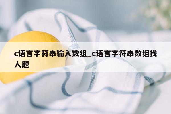 c语言字符串输入数组_c语言字符串数组找人题