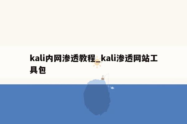 kali内网渗透教程_kali渗透网站工具包