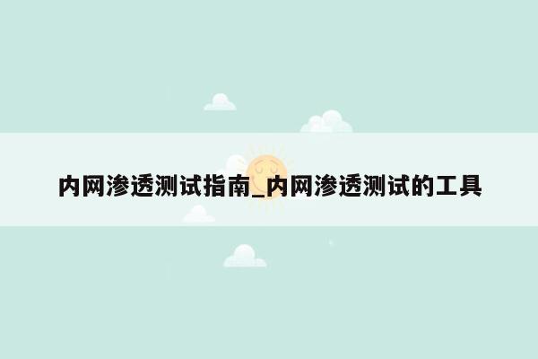 内网渗透测试指南_内网渗透测试的工具