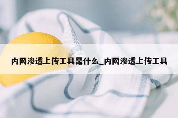 内网渗透上传工具是什么_内网渗透上传工具