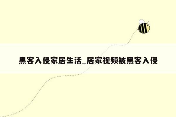 黑客入侵家居生活_居家视频被黑客入侵