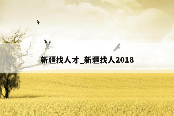 新疆找人才_新疆找人2018