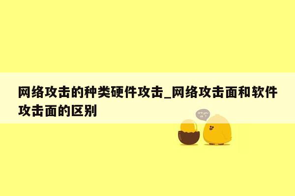 网络攻击的种类硬件攻击_网络攻击面和软件攻击面的区别