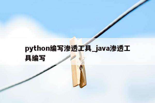 python编写渗透工具_java渗透工具编写