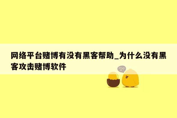 网络平台赌博有没有黑客帮助_为什么没有黑客攻击赌博软件