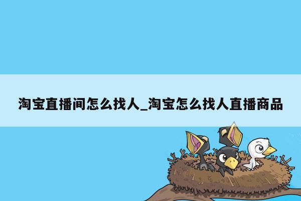 淘宝直播间怎么找人_淘宝怎么找人直播商品