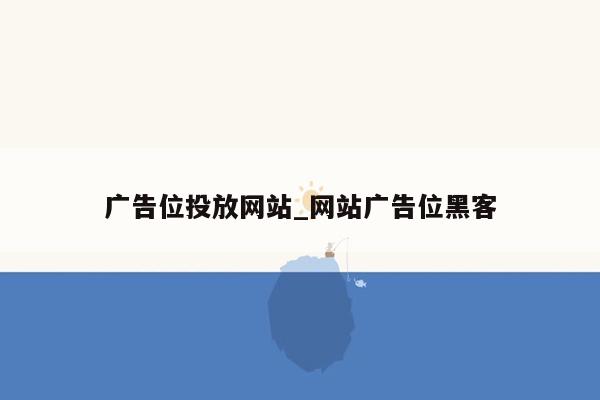 广告位投放网站_网站广告位黑客