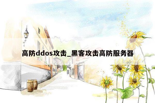 高防ddos攻击_黑客攻击高防服务器