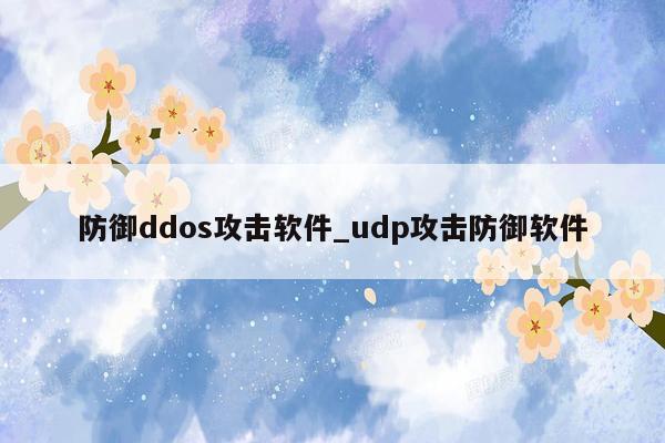 防御ddos攻击软件_udp攻击防御软件