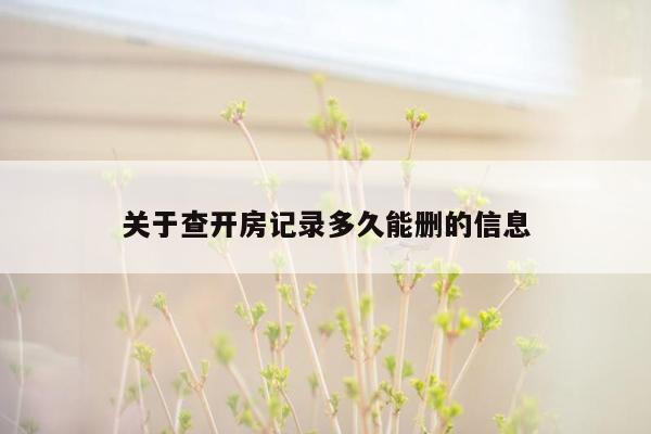 关于查开房记录多久能删的信息