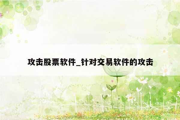 攻击股票软件_针对交易软件的攻击