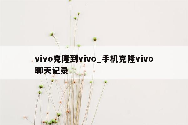 vivo克隆到vivo_手机克隆vivo聊天记录