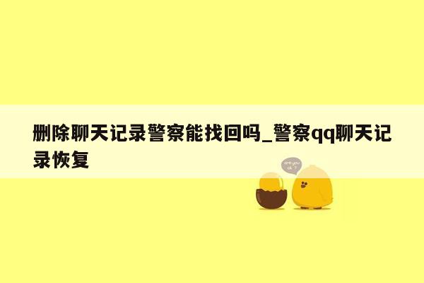 删除聊天记录警察能找回吗_警察qq聊天记录恢复