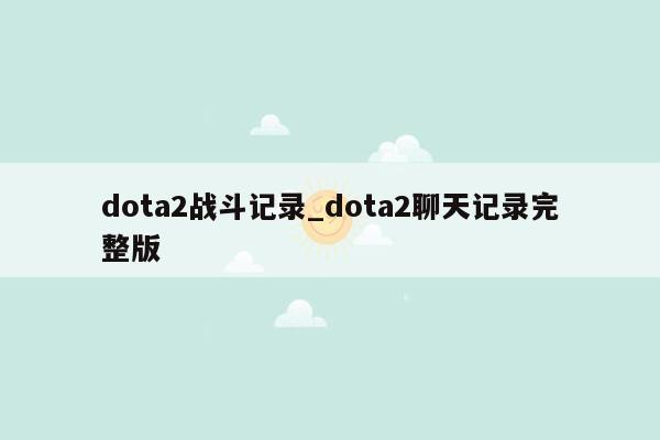 dota2战斗记录_dota2聊天记录完整版