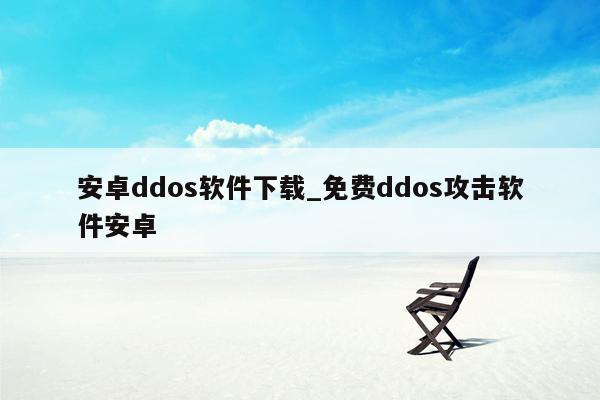 安卓ddos软件下载_免费ddos攻击软件安卓