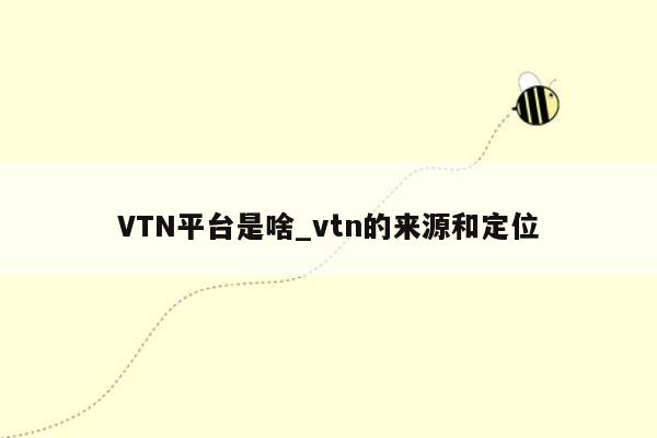 VTN平台是啥_vtn的来源和定位