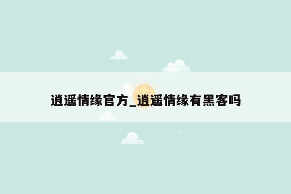 逍遥情缘官方_逍遥情缘有黑客吗