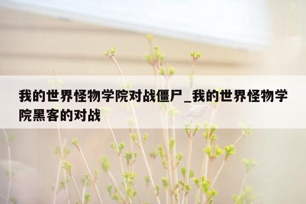 我的世界怪物学院对战僵尸_我的世界怪物学院黑客的对战