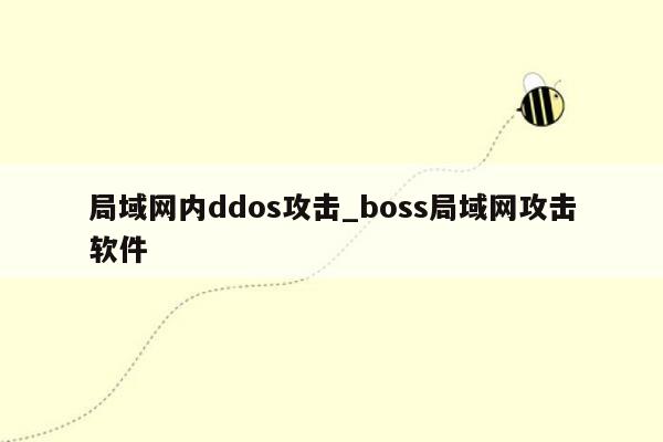 局域网内ddos攻击_boss局域网攻击软件