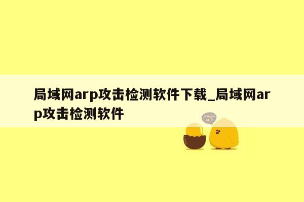 局域网arp攻击检测软件下载_局域网arp攻击检测软件