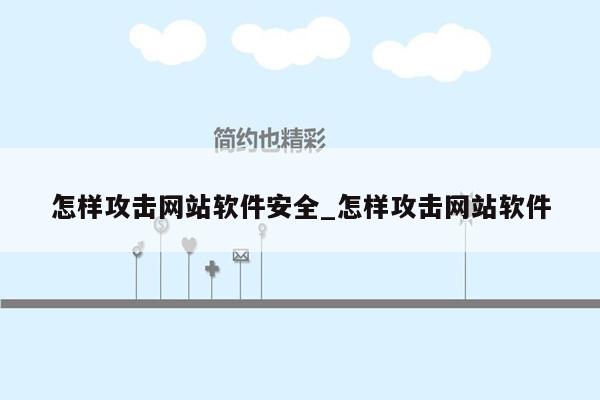 怎样攻击网站软件安全_怎样攻击网站软件