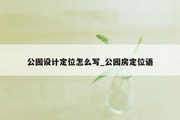 公园设计定位怎么写_公园房定位语