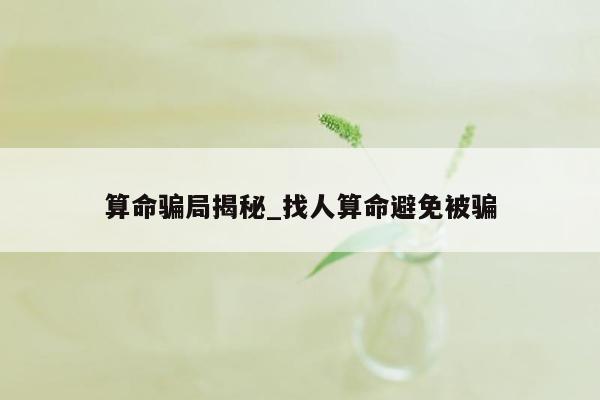 算命骗局揭秘_找人算命避免被骗