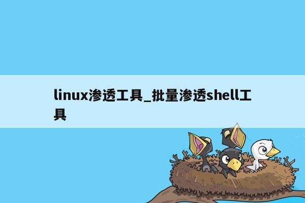 linux渗透工具_批量渗透shell工具