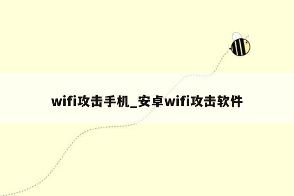 wifi攻击手机_安卓wifi攻击软件