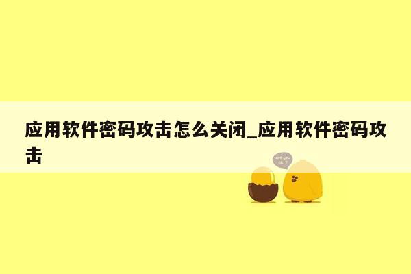 应用软件密码攻击怎么关闭_应用软件密码攻击