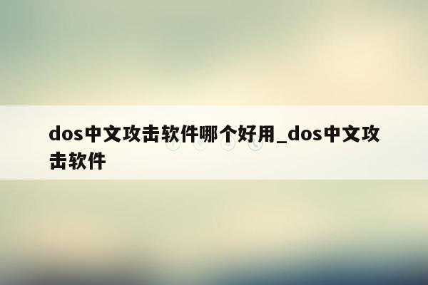 dos中文攻击软件哪个好用_dos中文攻击软件