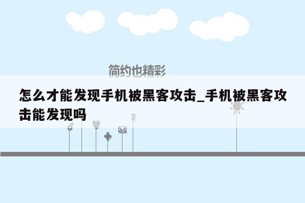 怎么才能发现手机被黑客攻击_手机被黑客攻击能发现吗